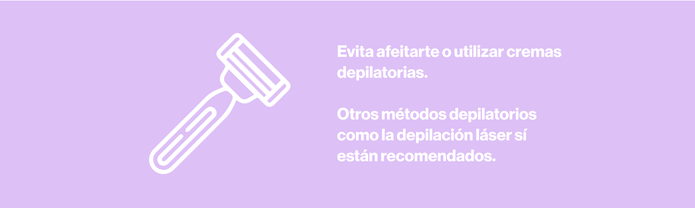 Evita afeitarte o utilizar cremas depilatorias.