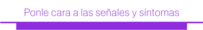 Ponle cara a las señales y síntomas