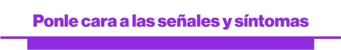 Ponle cara a las señales y síntomas