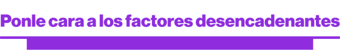 Ponle cara a los factores desencadenantes