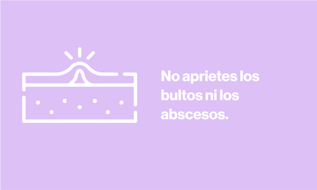 No aprietes los bultos ni los abscesos.